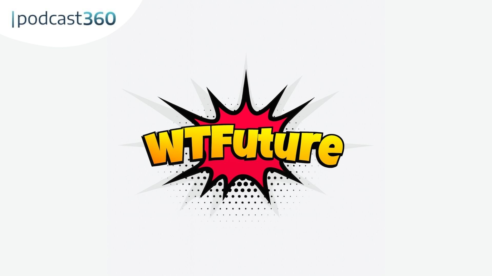 Text im Comic-Stil "WTFuture" mit einer roten Explosionsgrafik; "podcast360" steht in der linken oberen Ecke.